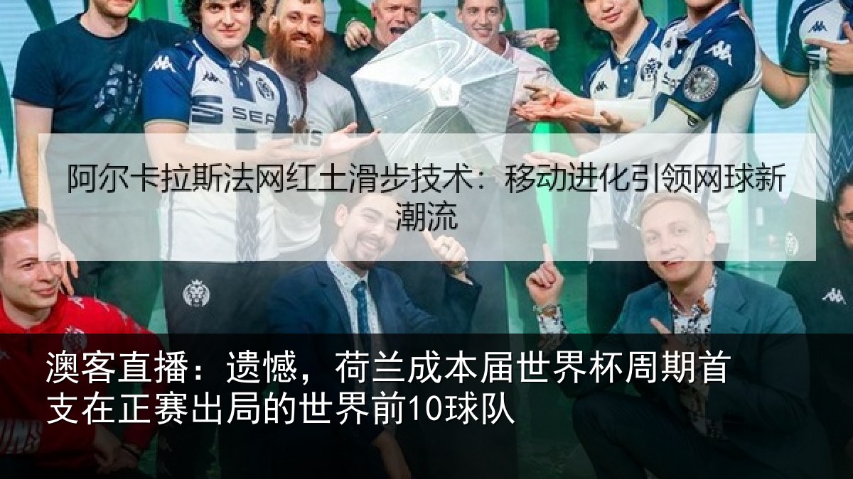 澳客直播：遗憾，荷兰成本届世界杯周期首支在正赛出局的世界前10球队