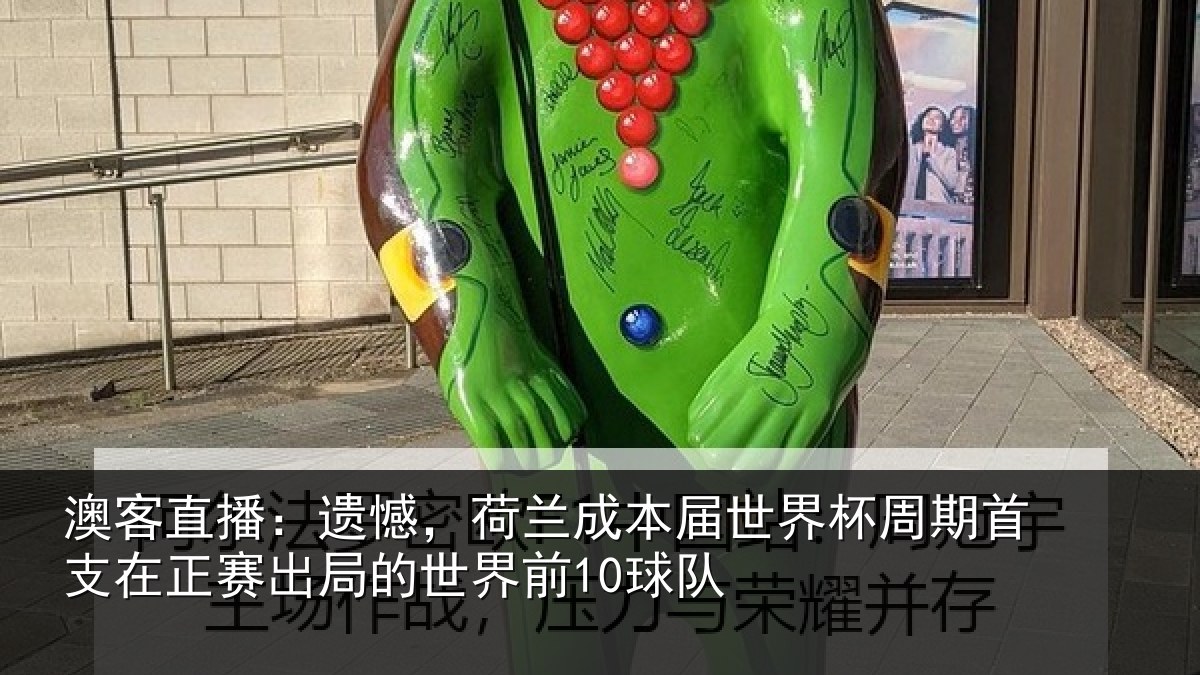 澳客直播：遗憾，荷兰成本届世界杯周期首支在正赛出局的世界前10球队