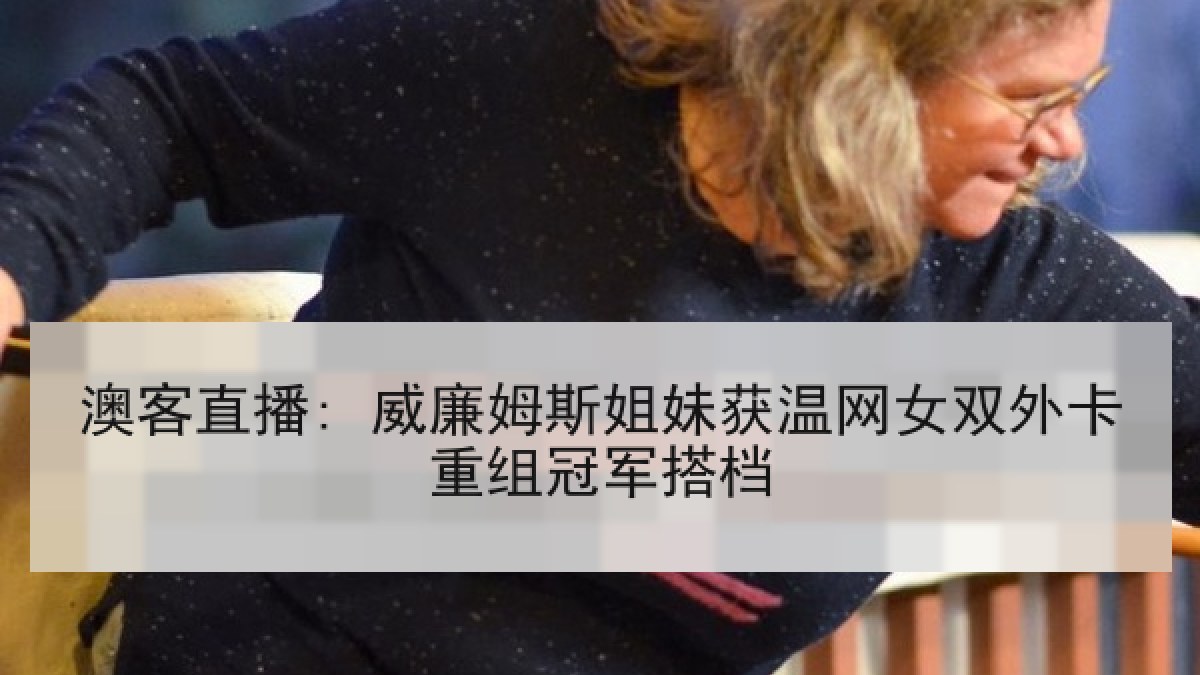 澳客直播: 威廉姆斯姐妹获温网女双外卡重组冠军搭档
