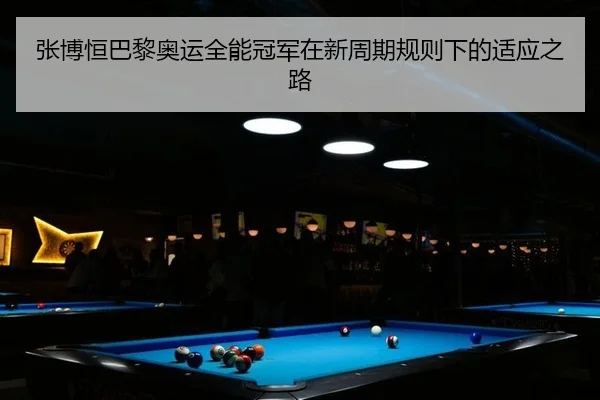 张博恒巴黎奥运全能冠军在新周期规则下的适应之路