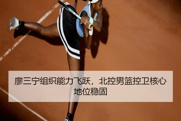 廖三宁组织能力飞跃，北控男篮控卫核心地位稳固