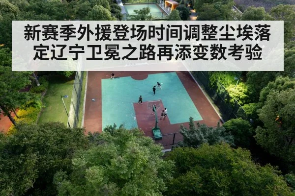 新赛季外援登场时间调整尘埃落定辽宁卫冕之路再添变数考验