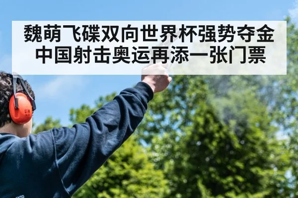 魏萌飞碟双向世界杯强势夺金 中国射击奥运再添一张门票