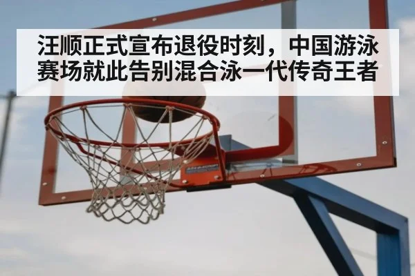 汪顺正式宣布退役时刻，中国游泳赛场就此告别混合泳一代传奇王者