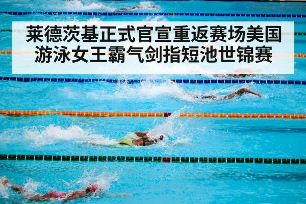 莱德茨基正式官宣重返赛场美国游泳女王霸气剑指短池世锦赛